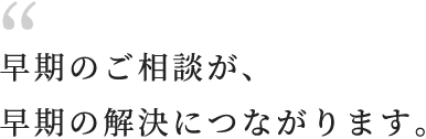 早期のご相談が、早期の解決につながります。